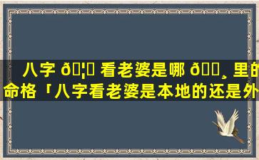 八字 🦉 看老婆是哪 🌸 里的命格「八字看老婆是本地的还是外地的」